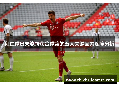 拜仁球员未能斩获金球奖的五大关键因素深度分析 拜仁球员未能斩获金球奖的五大关键因素深度分析