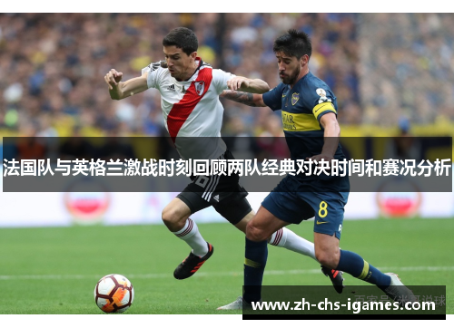 法国队与英格兰激战时刻回顾两队经典对决时间和赛况分析 法国队与英格兰激战时刻回顾两队经典对决时间和赛况分析