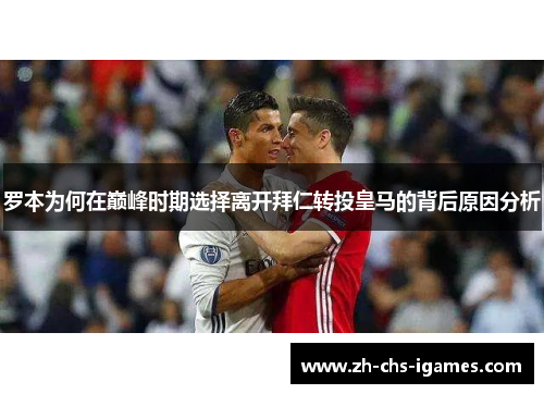 罗本为何在巅峰时期选择离开拜仁转投皇马的背后原因分析 罗本为何在巅峰时期选择离开拜仁转投皇马的背后原因分析