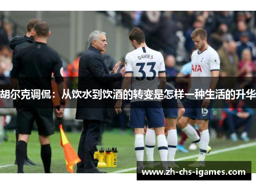 胡尔克调侃:从饮水到饮酒的转变是怎样一种生活的升华 胡尔克调侃:从饮水到饮酒的转变是怎样一种生活的升华