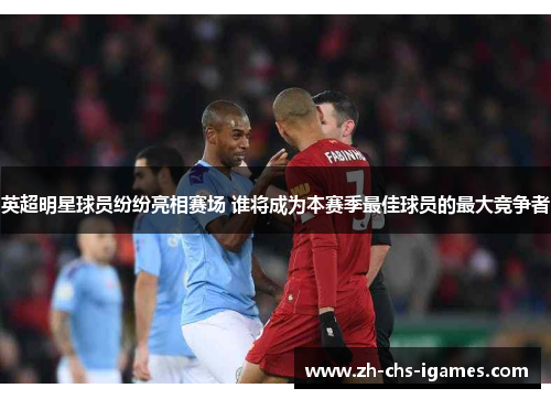 英超明星球员纷纷亮相赛场 谁将成为本赛季最佳球员的最大竞争者 英超明星球员纷纷亮相赛场 谁将成为本赛季最佳球员的最大竞争者