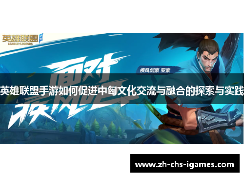 英雄联盟手游如何促进中匈文化交流与融合的探索与实践