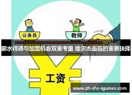 薪水待遇与加盟机会双重考量 维尔杰面临的重要抉择 薪水待遇与加盟机会双重考量 维尔杰面临的重要抉择