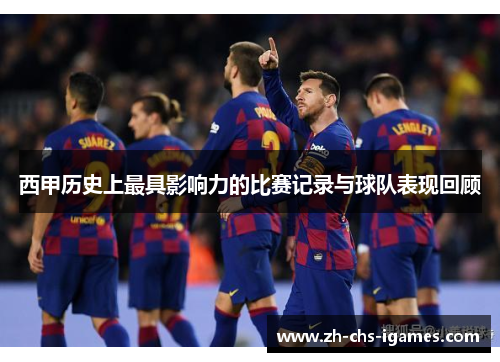 西甲历史上最具影响力的比赛记录与球队表现回顾 西甲历史上最具影响力的比赛记录与球队表现回顾