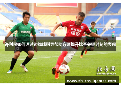 许利民如何通过边线球指导帮助方硕提升比赛关键时刻的表现 许利民如何通过边线球指导帮助方硕提升比赛关键时刻的表现