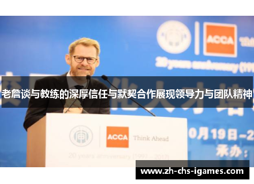 老詹谈与教练的深厚信任与默契合作展现领导力与团队精神