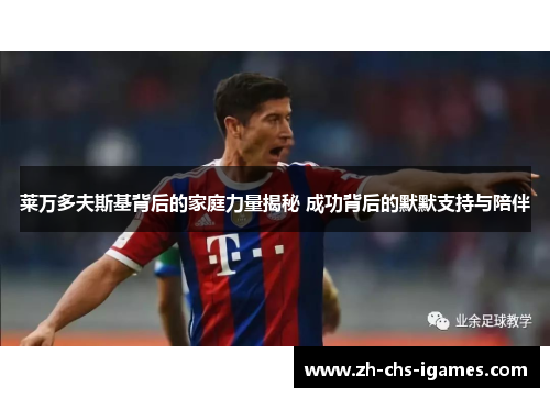 莱万多夫斯基背后的家庭力量揭秘 成功背后的默默支持与陪伴