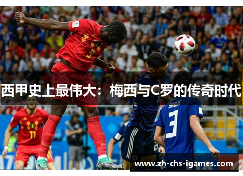 西甲史上最伟大:梅西与C罗的传奇时代 西甲史上最伟大:梅西与C罗的传奇时代