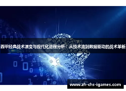 西甲经典战术演变与现代化进程分析：从技术流到数据驱动的战术革新