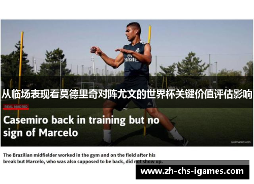 从临场表现看莫德里奇对阵尤文的世界杯关键价值评估影响