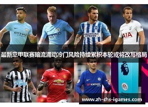 最新意甲联赛暗流涌动冷门风险持续累积本轮或将改写格局