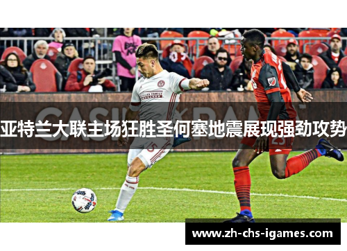 亚特兰大联主场狂胜圣何塞地震展现强劲攻势 亚特兰大联主场狂胜圣何塞地震展现强劲攻势