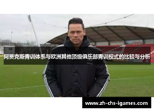 阿贾克斯青训体系与欧洲其他顶级俱乐部青训模式的比较与分析 阿贾克斯青训体系与欧洲其他顶级俱乐部青训模式的比较与分析