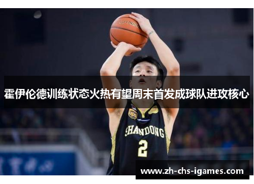 霍伊伦德训练状态火热有望周末首发成球队进攻核心 霍伊伦德训练状态火热有望周末首发成球队进攻核心