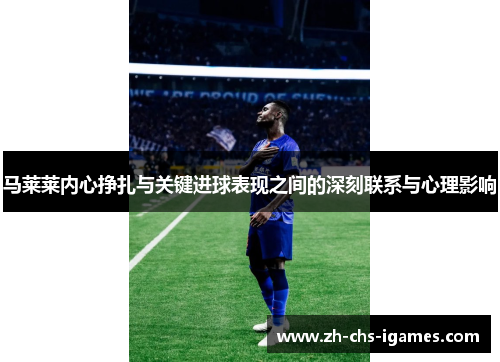 马莱莱内心挣扎与关键进球表现之间的深刻联系与心理影响