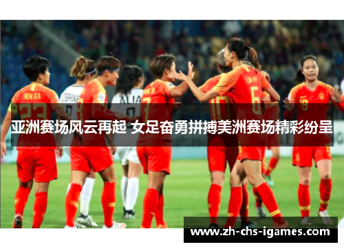 亚洲赛场风云再起 女足奋勇拼搏美洲赛场精彩纷呈