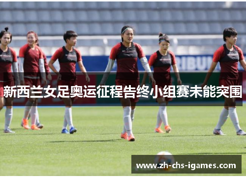 新西兰女足奥运征程告终小组赛未能突围