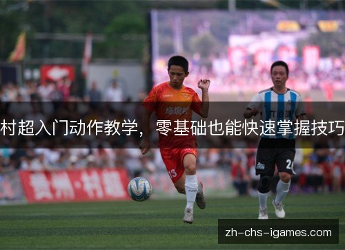 村超入门动作教学，零基础也能快速掌握技巧