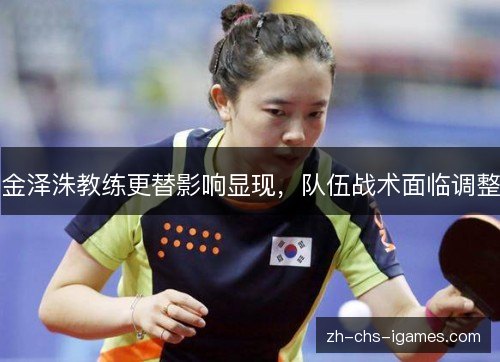 金泽洙教练更替影响显现，队伍战术面临调整