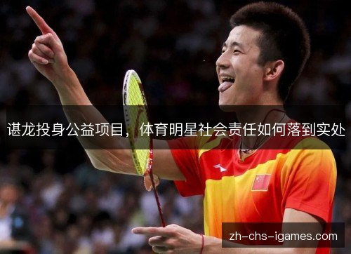 谌龙投身公益项目,体育明星社会责任如何落到实处 谌龙投身公益项目,体育明星社会责任如何落到实处