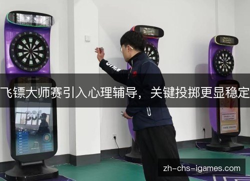 飞镖大师赛引入心理辅导,关键投掷更显稳定 飞镖大师赛引入心理辅导,关键投掷更显稳定